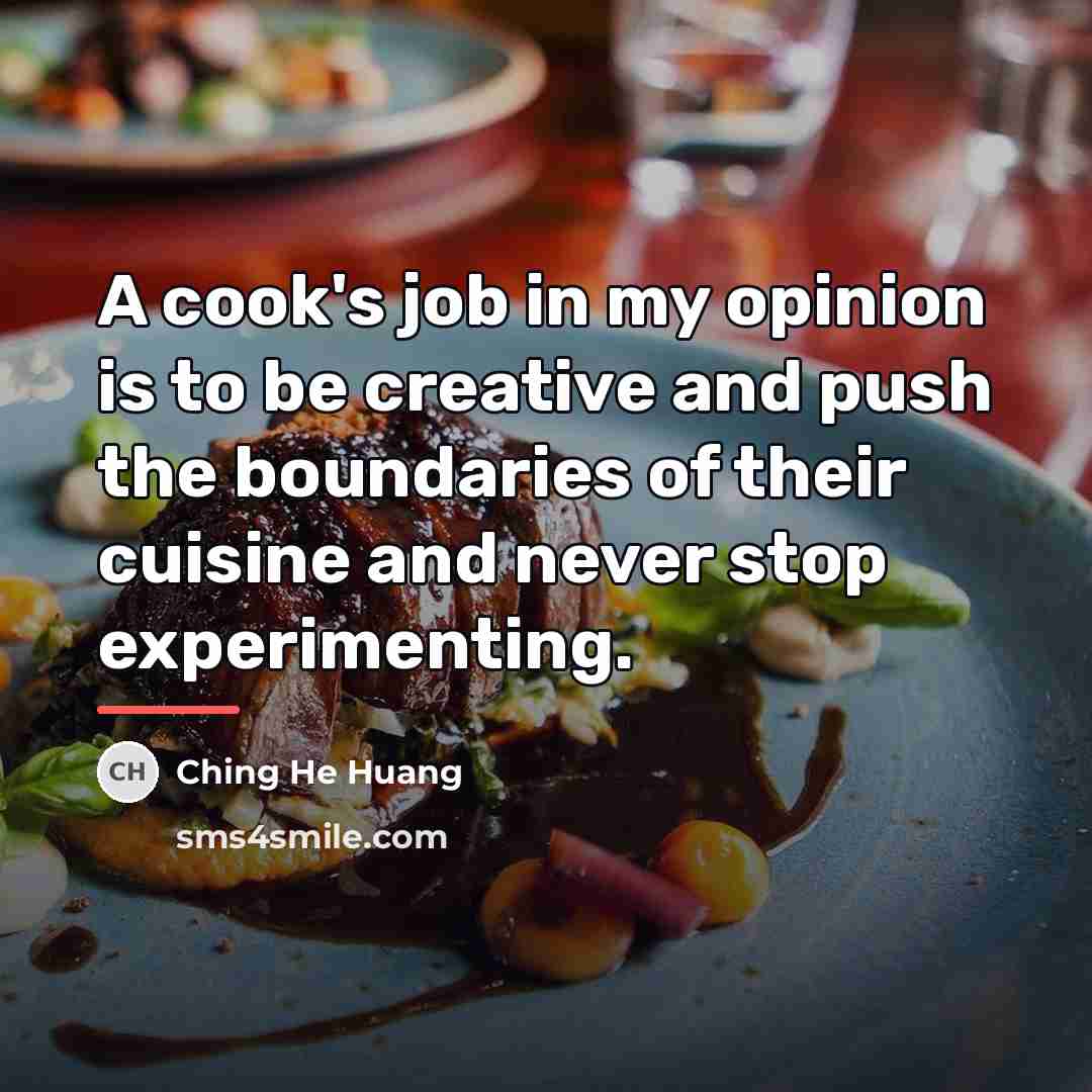 “A cook's job in my opinion is to be creative…” quote by Ching He Huang