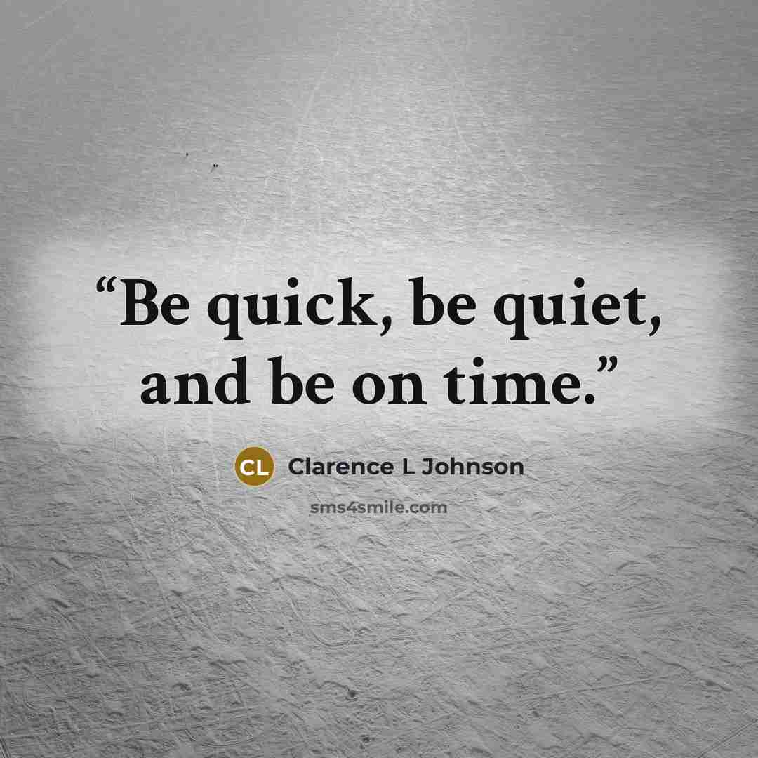 “Be quick, be quiet, and be on time.” quote by Clarence L Johnson