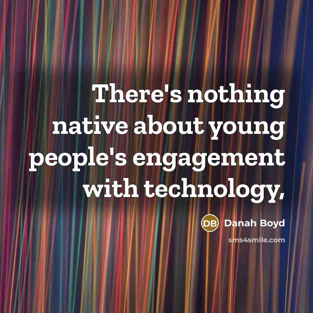 “There's nothing native about young people's engagement with technology,…” quote by danah boyd