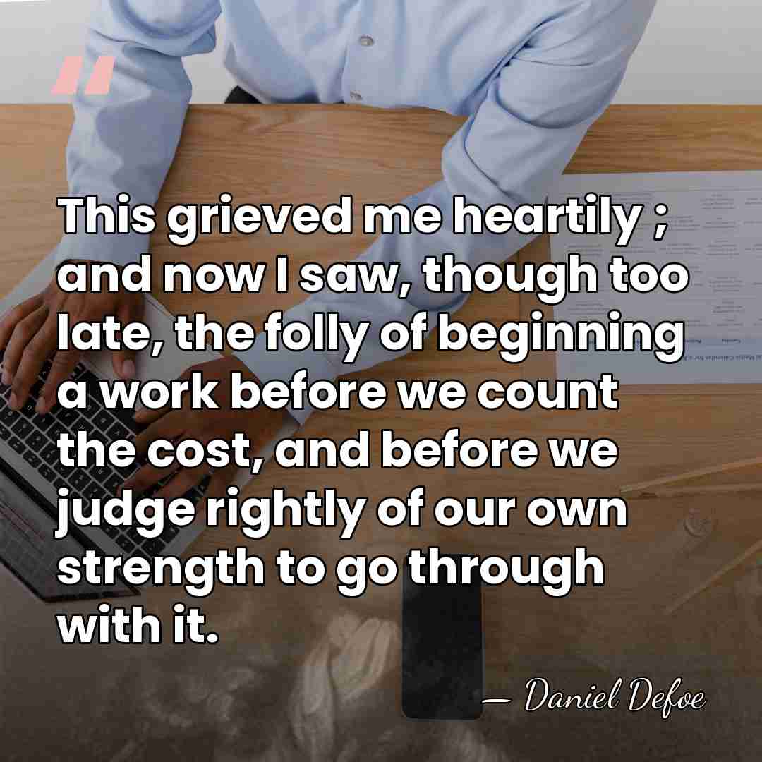 This grieved me heartily ; and now I saw, though too late,&hellip; - Daniel Defoe