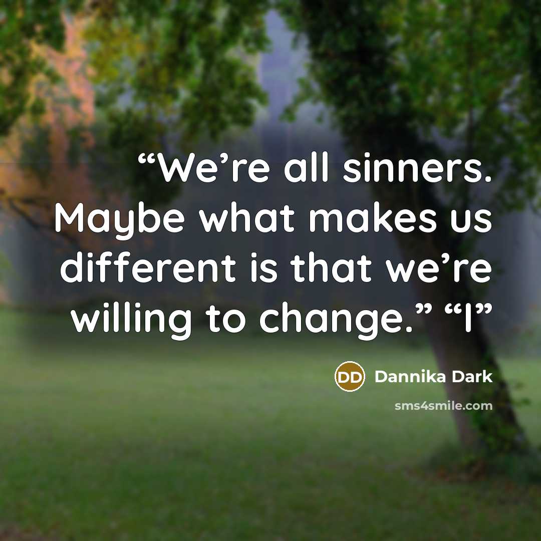 “We’re all sinners. Maybe what makes us different is that we’re willing to change.” “I” quote by Dannika Dark