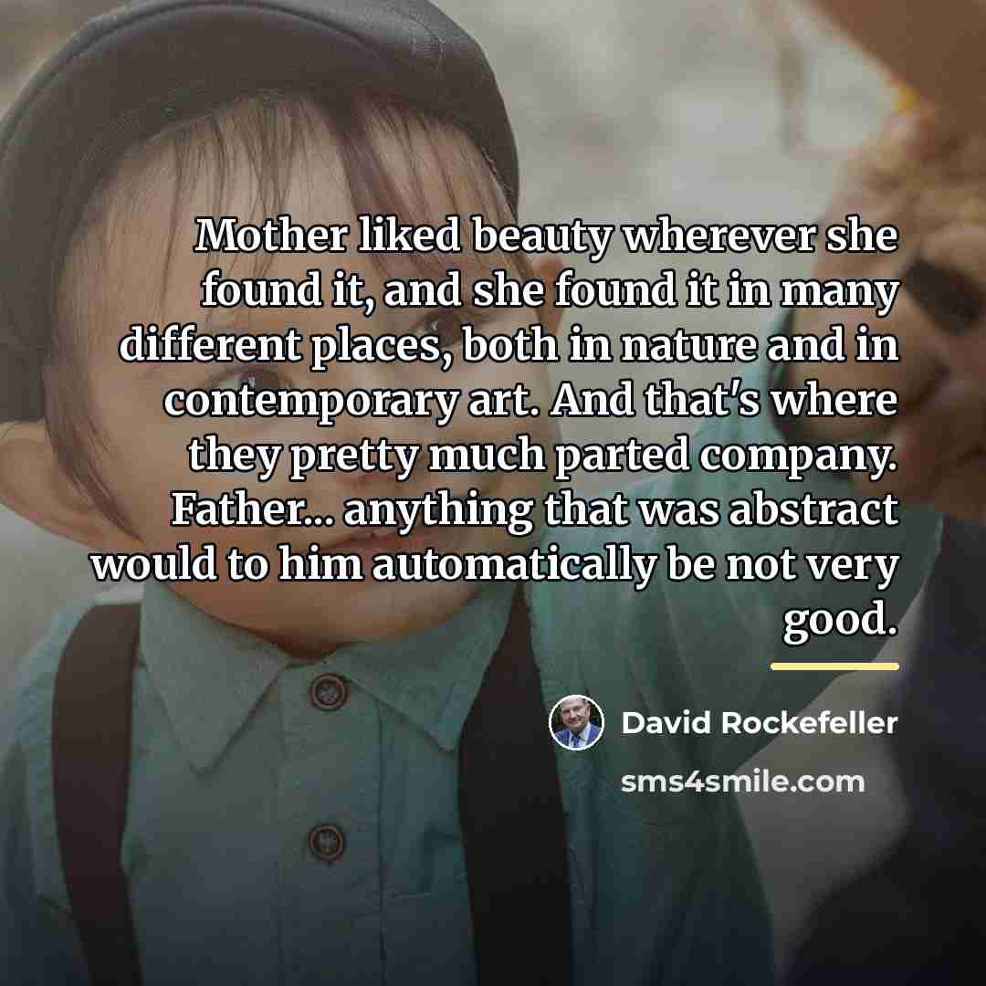 “Mother liked beauty wherever she found it, and she found…” quote by David Rockefeller