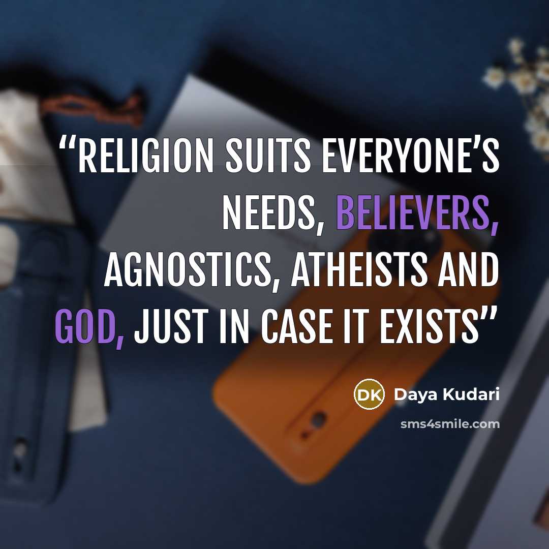 “Religion suits everyone’s needs, believers, agnostics, atheists and god, just in case it exists” quote by Daya Kudari