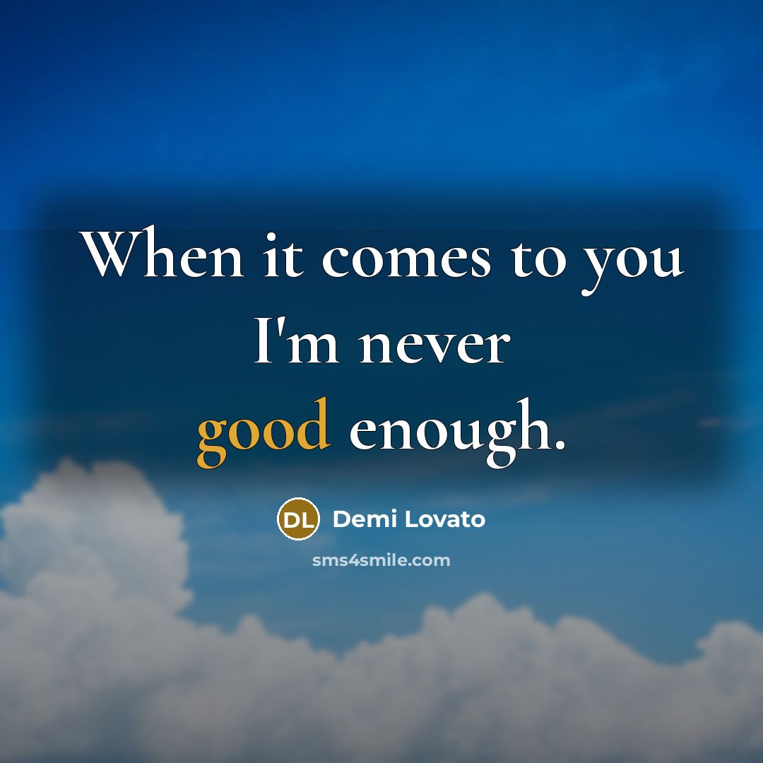 “When it comes to you I'm never good enough.” quote by Demi Lovato