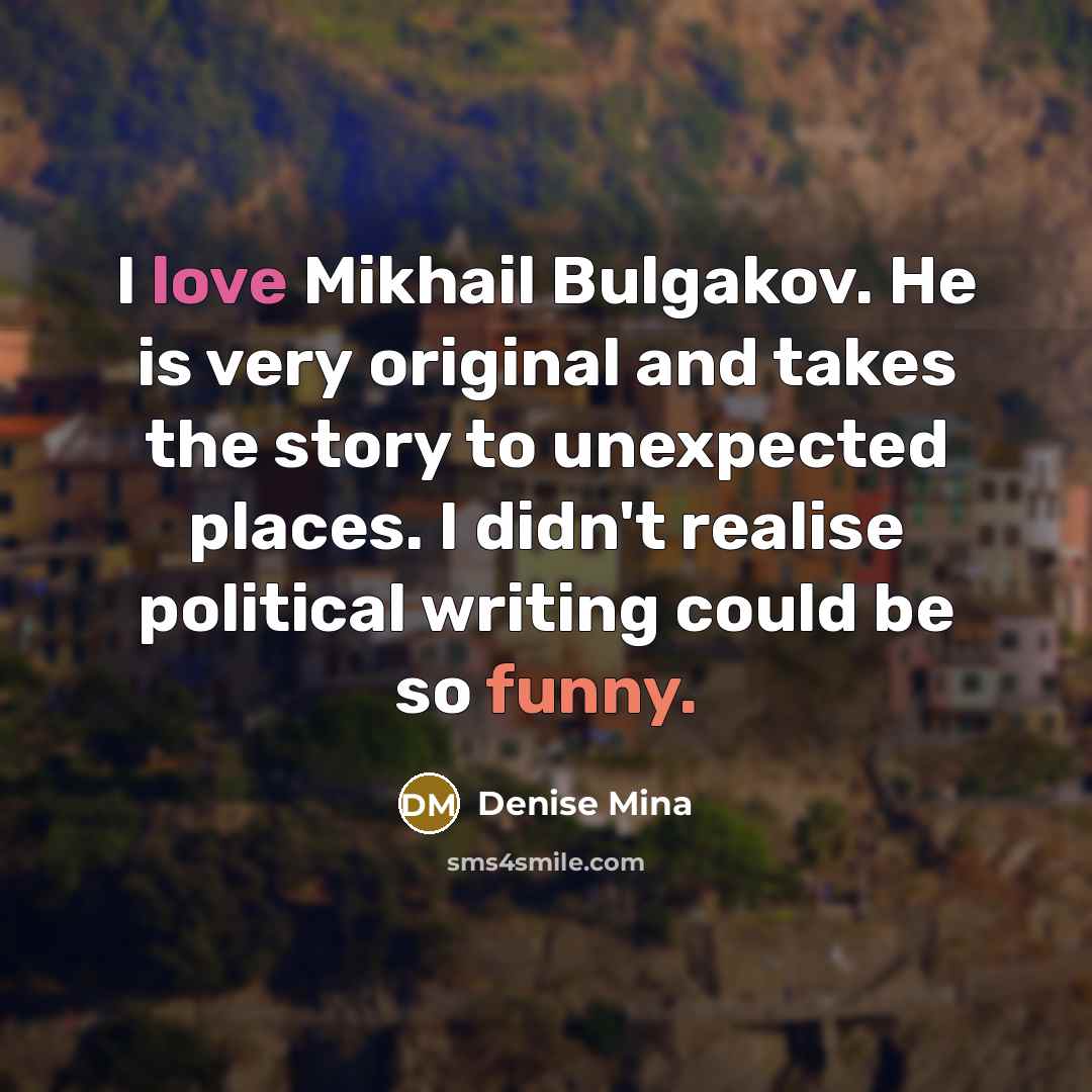 “I love Mikhail Bulgakov. He is very original and takes…” quote by Denise Mina