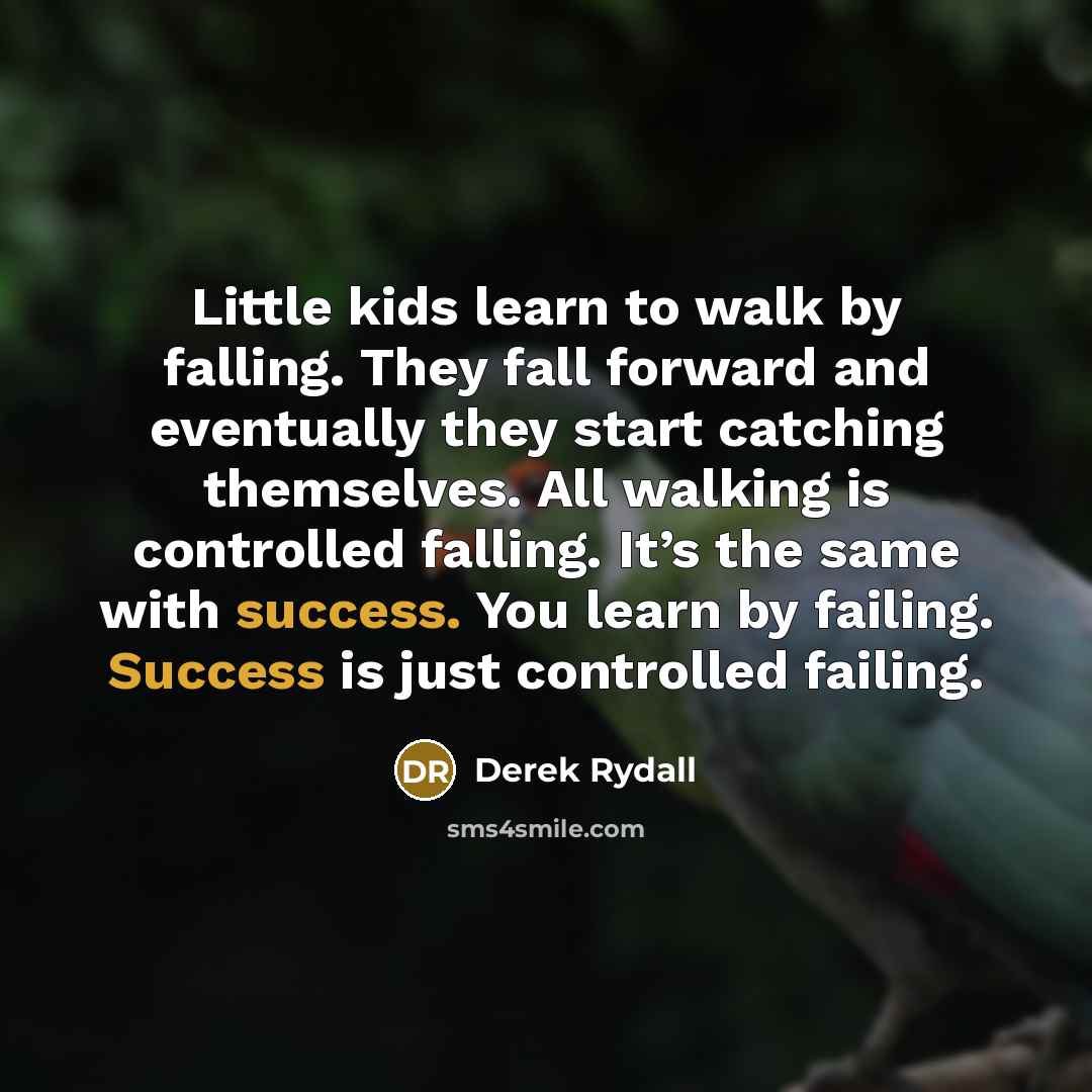 “Little kids learn to walk by falling. They fall forward…” quote by Derek Rydall