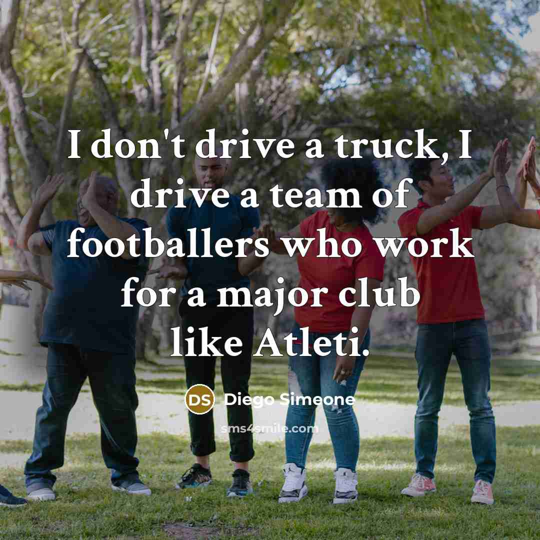 “I don't drive a truck, I drive a team of…” quote by Diego Simeone