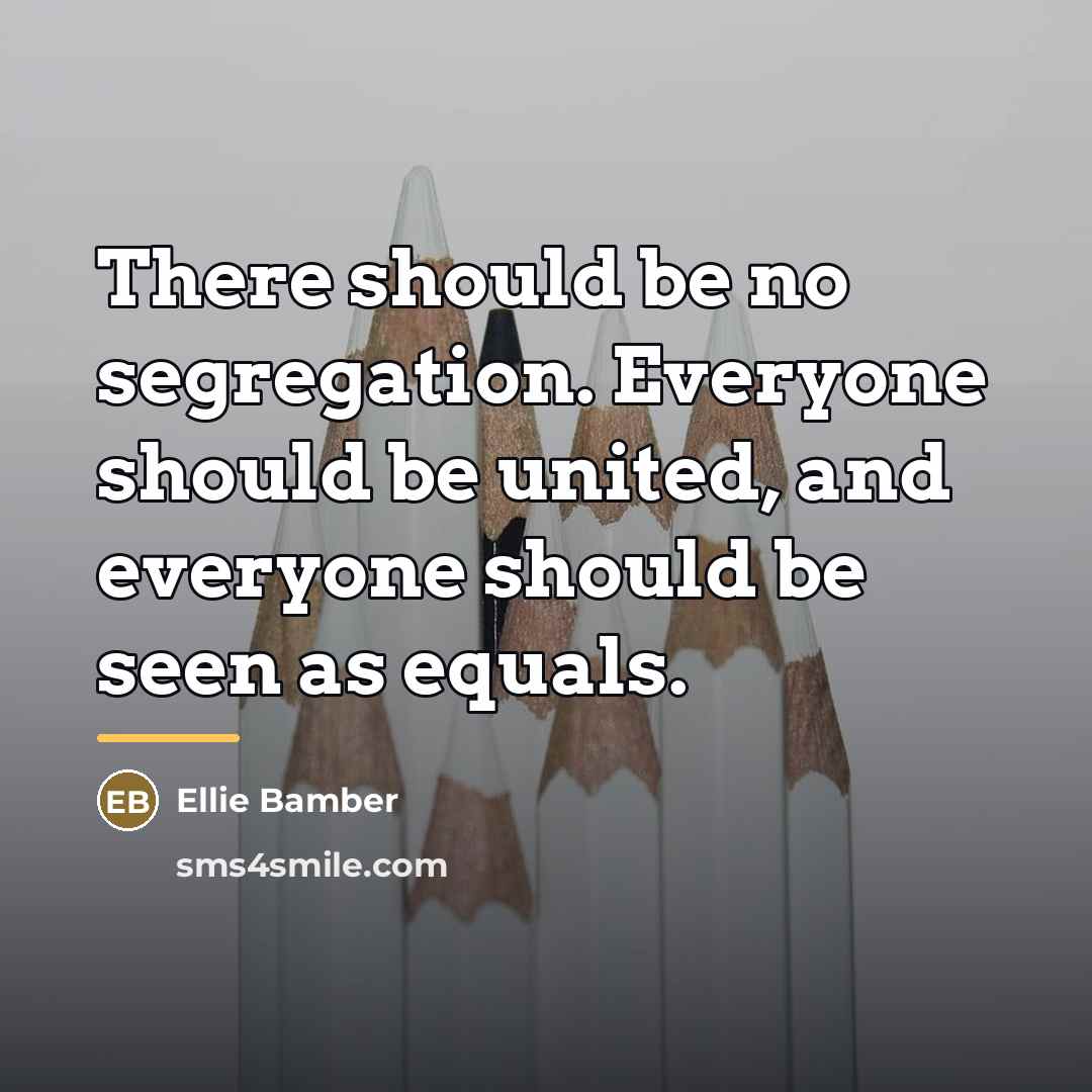 “There should be no segregation. Everyone should be united, and…” quote by Ellie Bamber