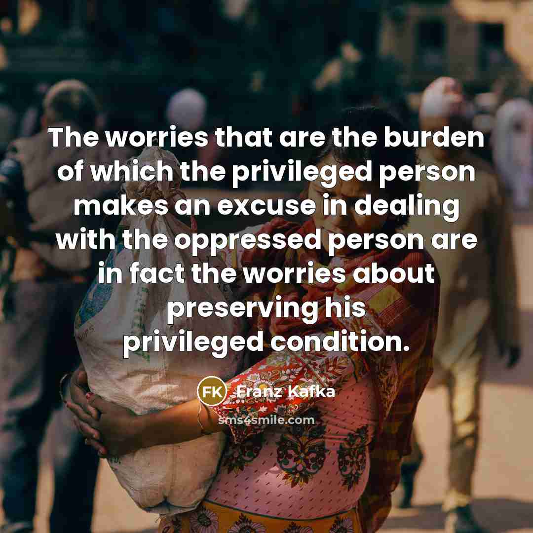 “The worries that are the burden of which the privileged…” quote by Franz Kafka