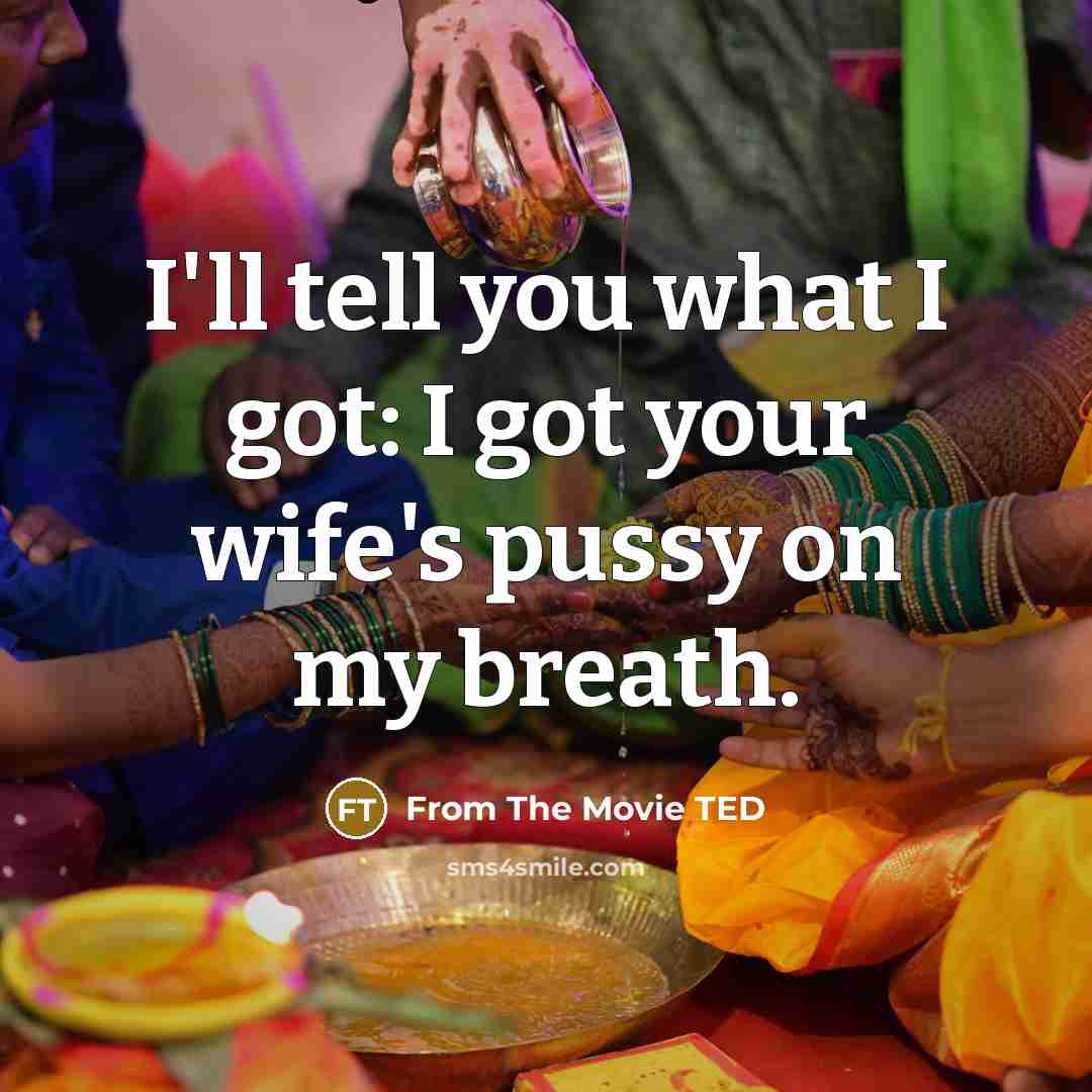 “I'll tell you what I got: I got your wife's…” quote by From The Movie TED