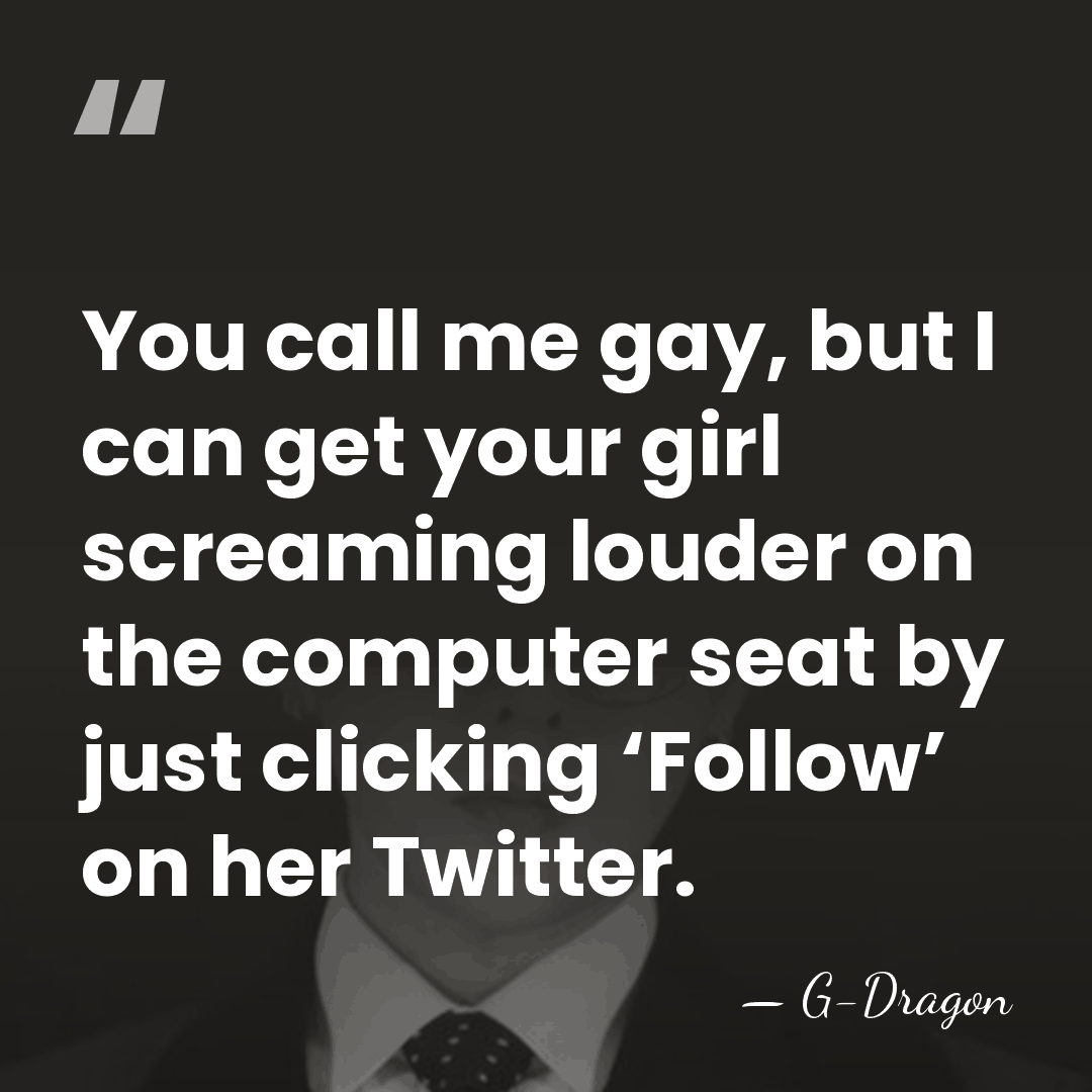 You call me gay, but I can get your girl screaming louder on the&hellip; - G-Dragon