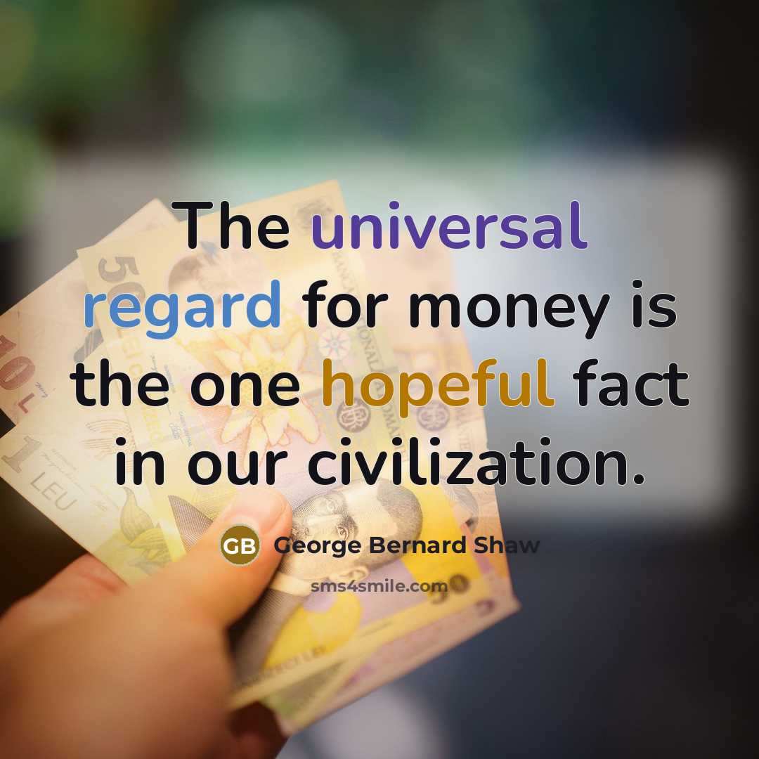 “The universal regard for money is the one hopeful fact…” quote by George Bernard Shaw