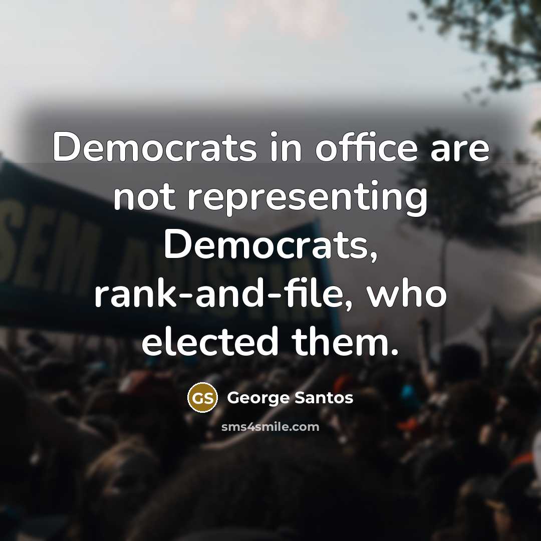 “Democrats in office are not representing Democrats, rank-and-file, who elected…” quote by George Santos
