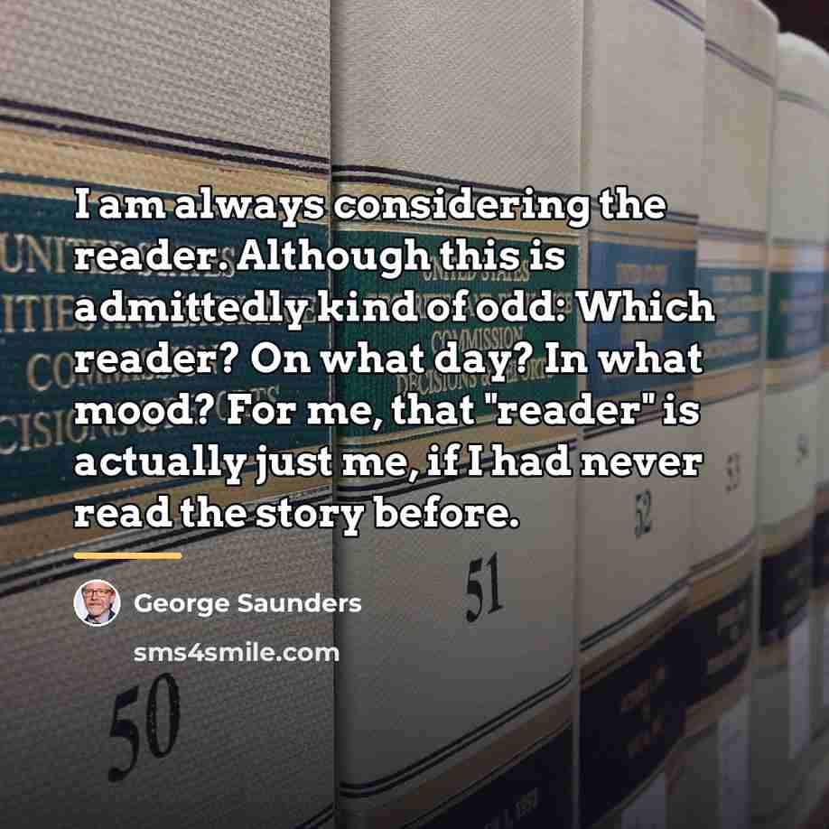 “I am always considering the reader. Although this is admittedly…” quote by George Saunders