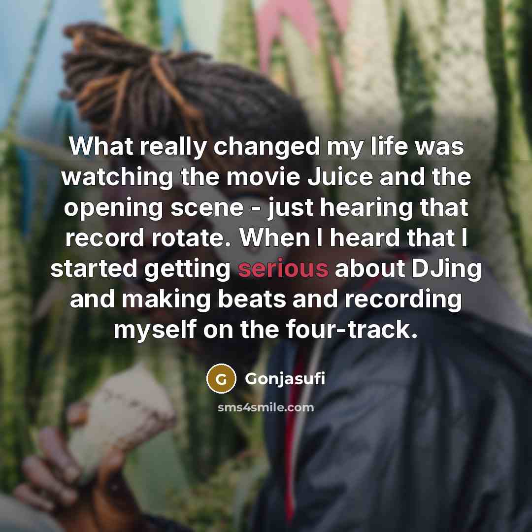 “What really changed my life was watching the movie Juice…” quote by Gonjasufi