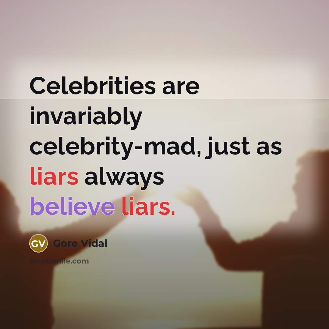 “Celebrities are invariably celebrity-mad, just as liars always believe liars.…” quote by Gore Vidal