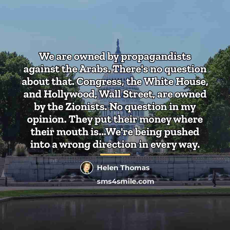 “We are owned by propagandists against the Arabs. There's no…” quote by Helen Thomas