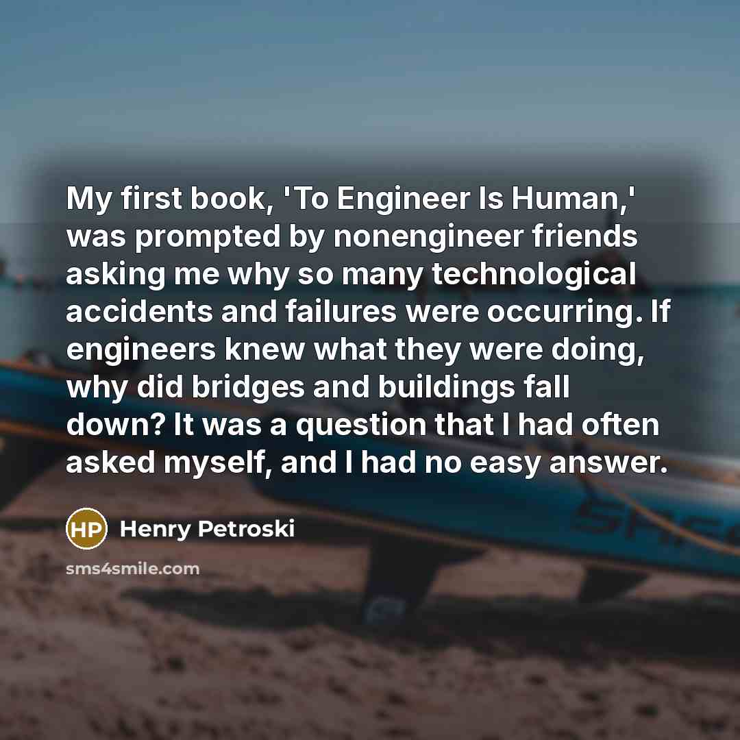 “My first book, 'To Engineer Is Human,' was prompted by…” quote by Henry Petroski