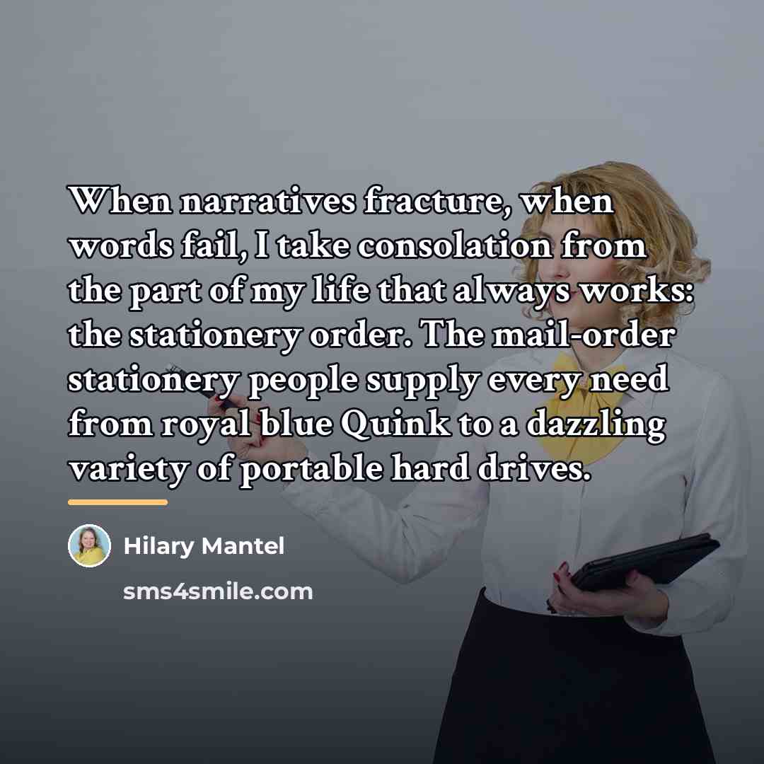 “When narratives fracture, when words fail, I take consolation from…” quote by Hilary Mantel
