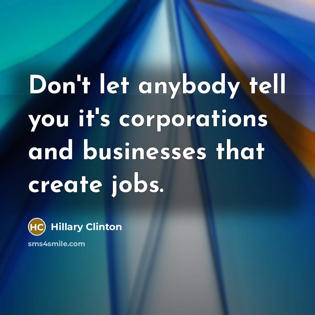 “Don't let anybody tell you it's corporations and businesses that…” quote by Hillary Clinton