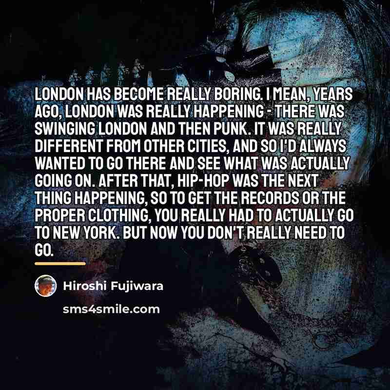 “London has become really boring. I mean, years ago, London…” quote by Hiroshi Fujiwara