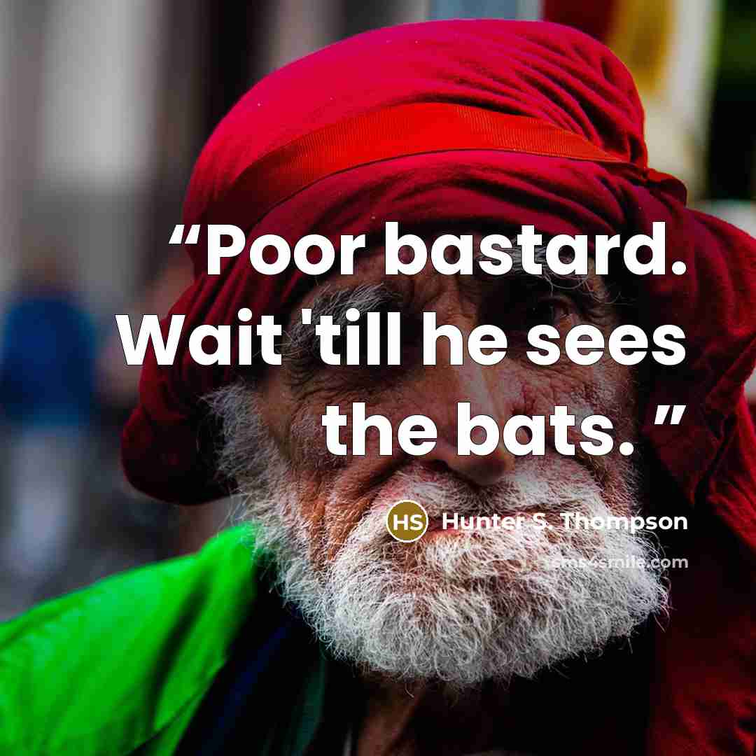 “Poor bastard. Wait 'till he sees the bats.” quote by Hunter S. Thompson