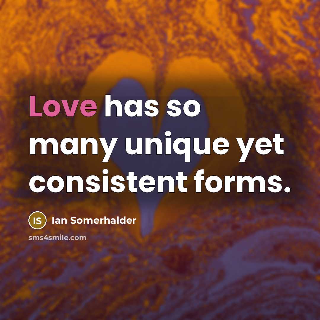 “Love has so many unique yet consistent forms.…” quote by Ian Somerhalder