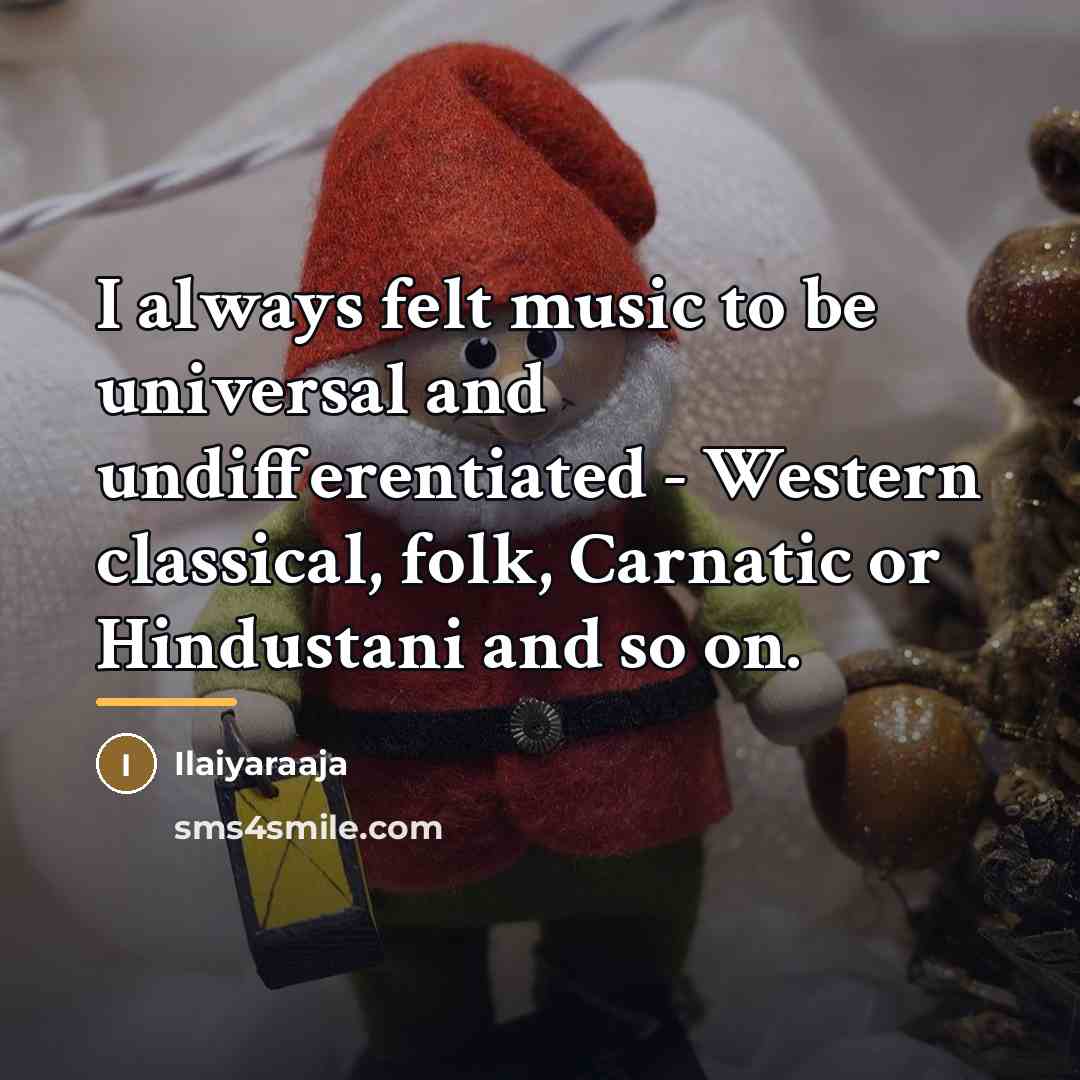 “I always felt music to be universal and undifferentiated -…” quote by Ilaiyaraaja