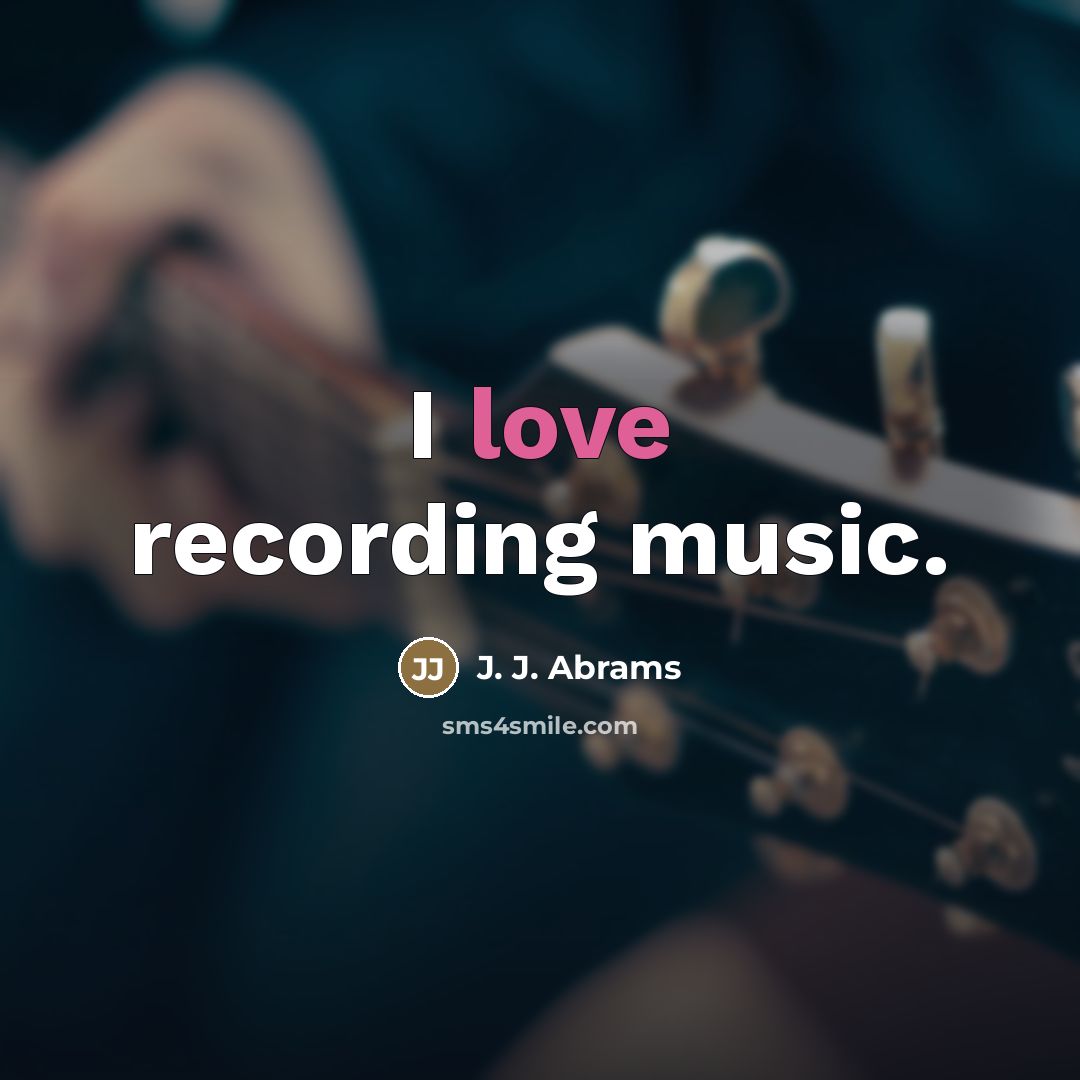 “I love recording music.…” quote by J. J. Abrams