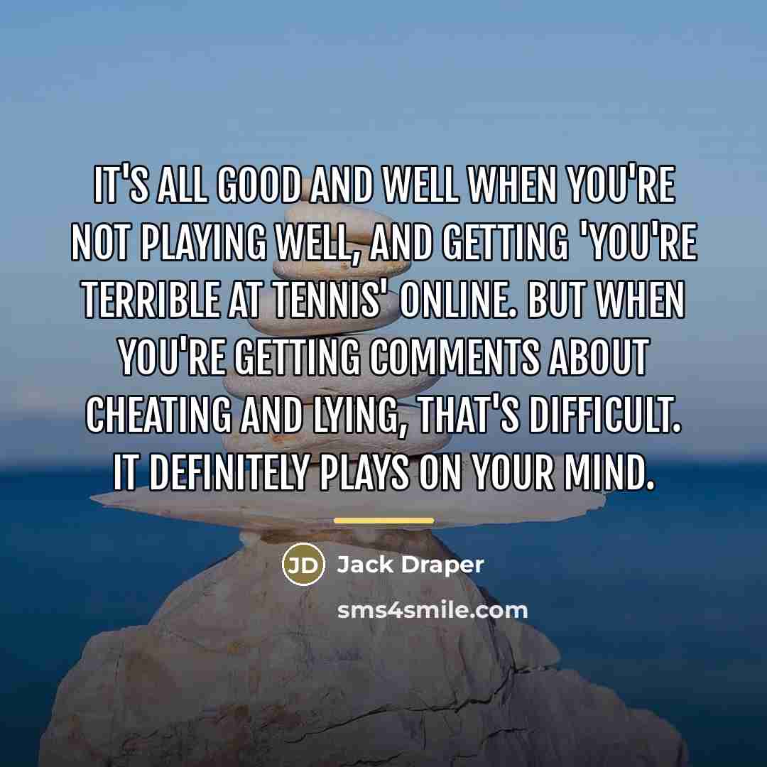 “It's all good and well when you're not playing well,…” quote by Jack Draper