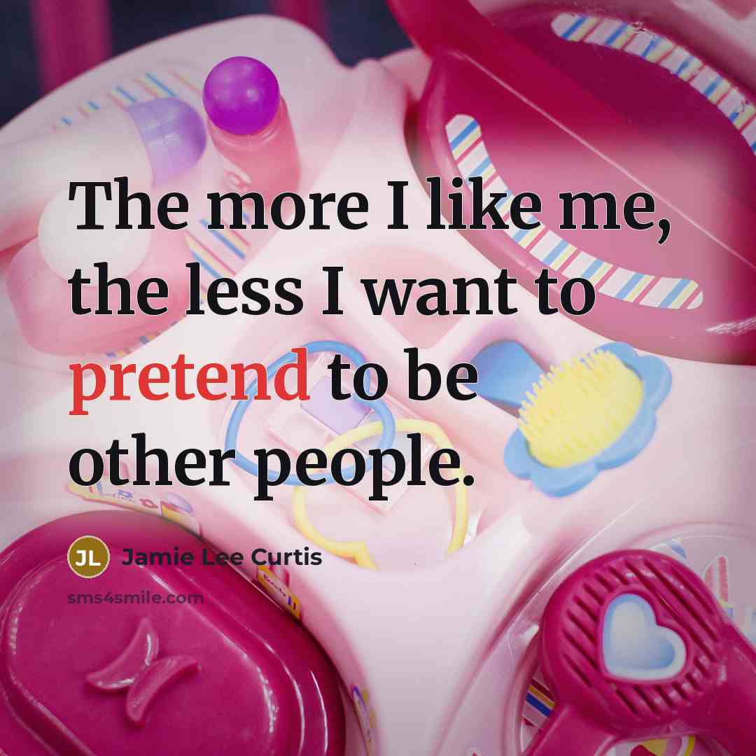 “The more I like me, the less I want to…” quote by Jamie Lee Curtis