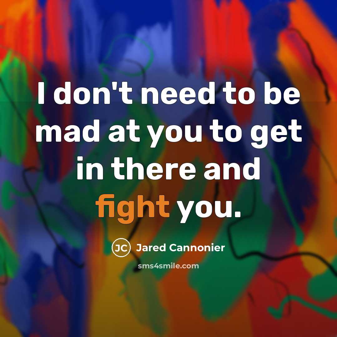 “I don't need to be mad at you to get…” quote by Jared Cannonier