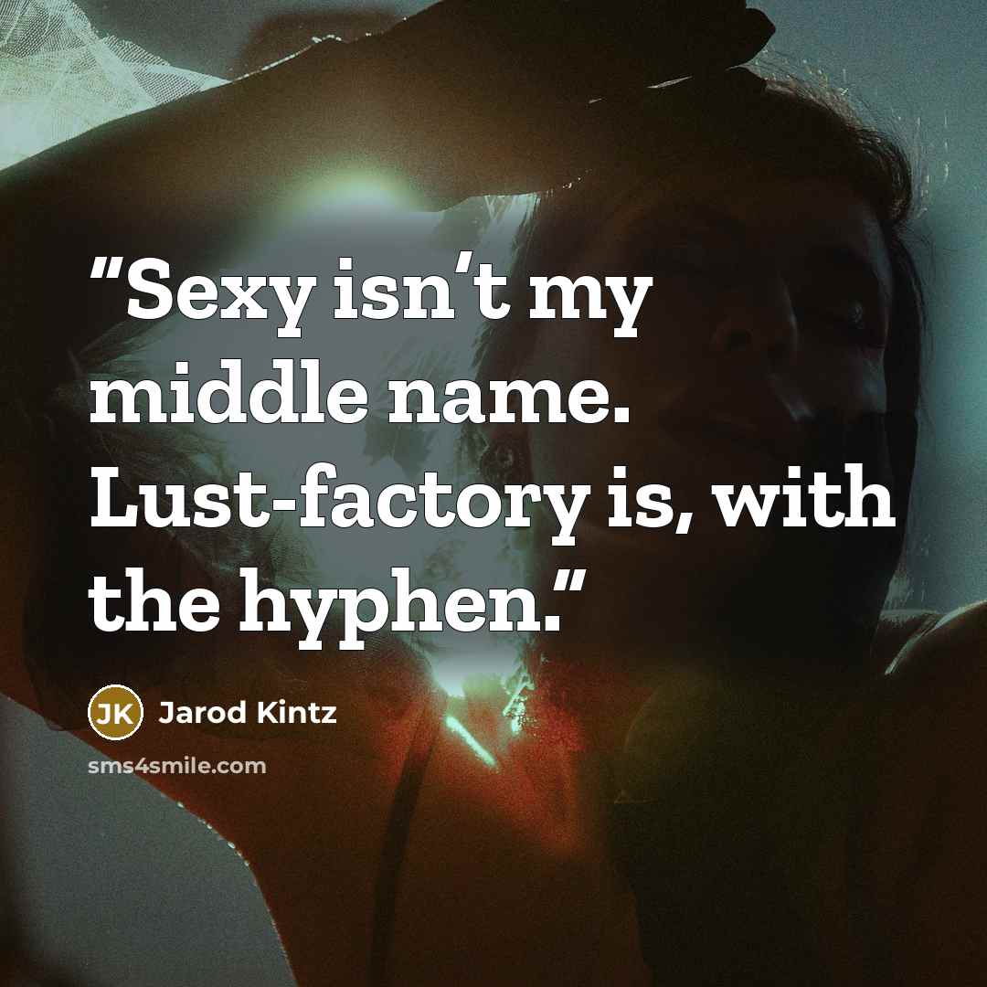 “Sexy isn’t my middle name. Lust-factory is, with the hyphen.” quote by Jarod Kintz