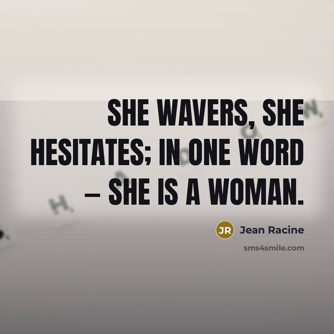 “She wavers, she hesitates; in one word — she is…” quote by Jean Racine