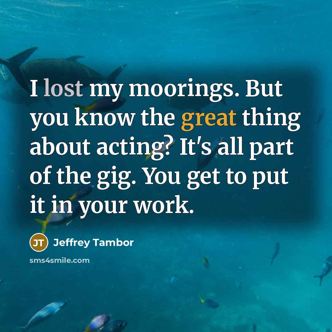 “I lost my moorings. But you know the great thing…” quote by Jeffrey Tambor