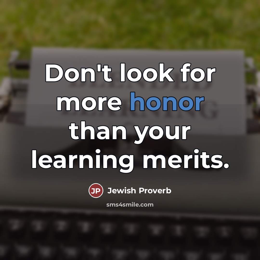 “Don't look for more honor than your learning merits.…” quote by Jewish Proverb