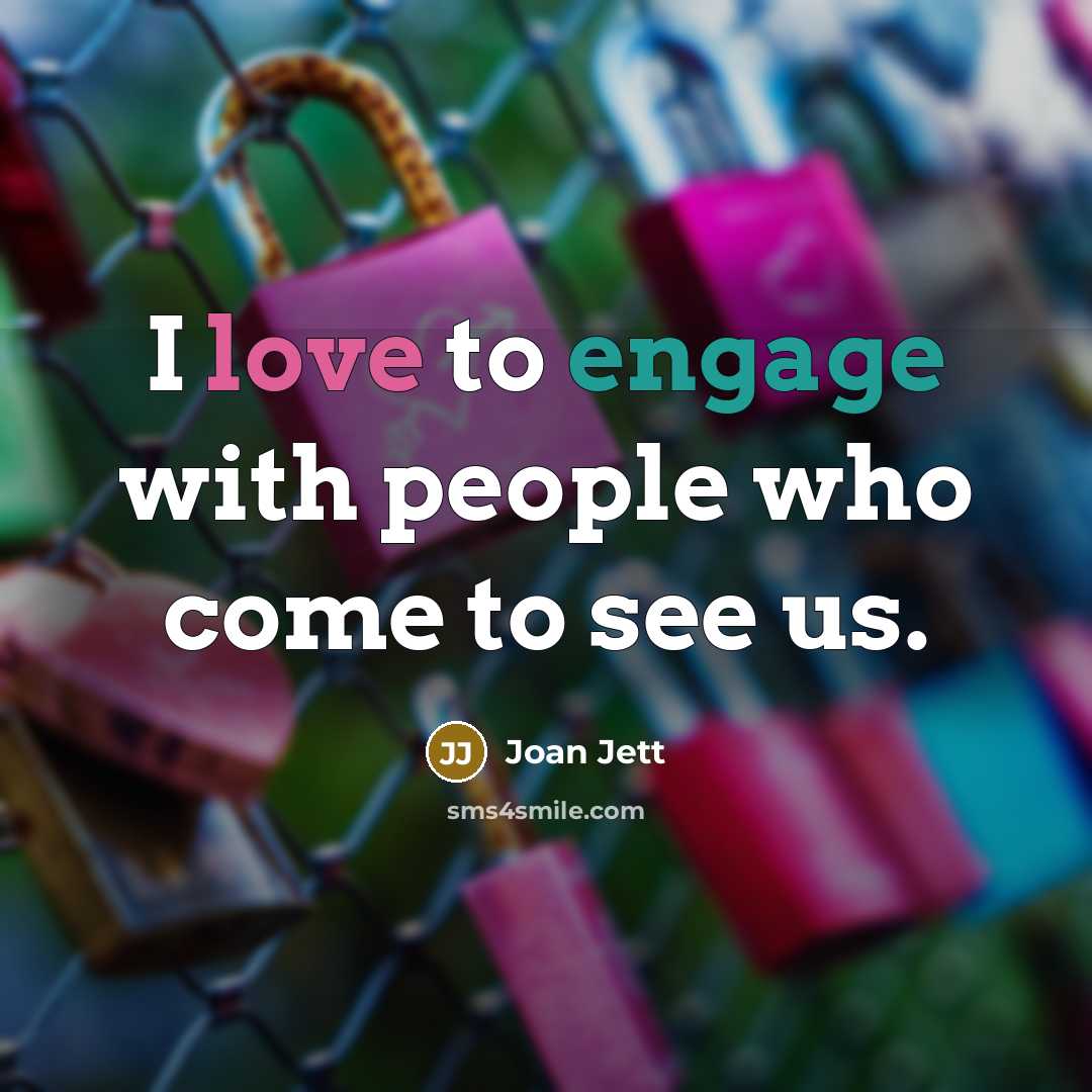 “I love to engage with people who come to see…” quote by Joan Jett