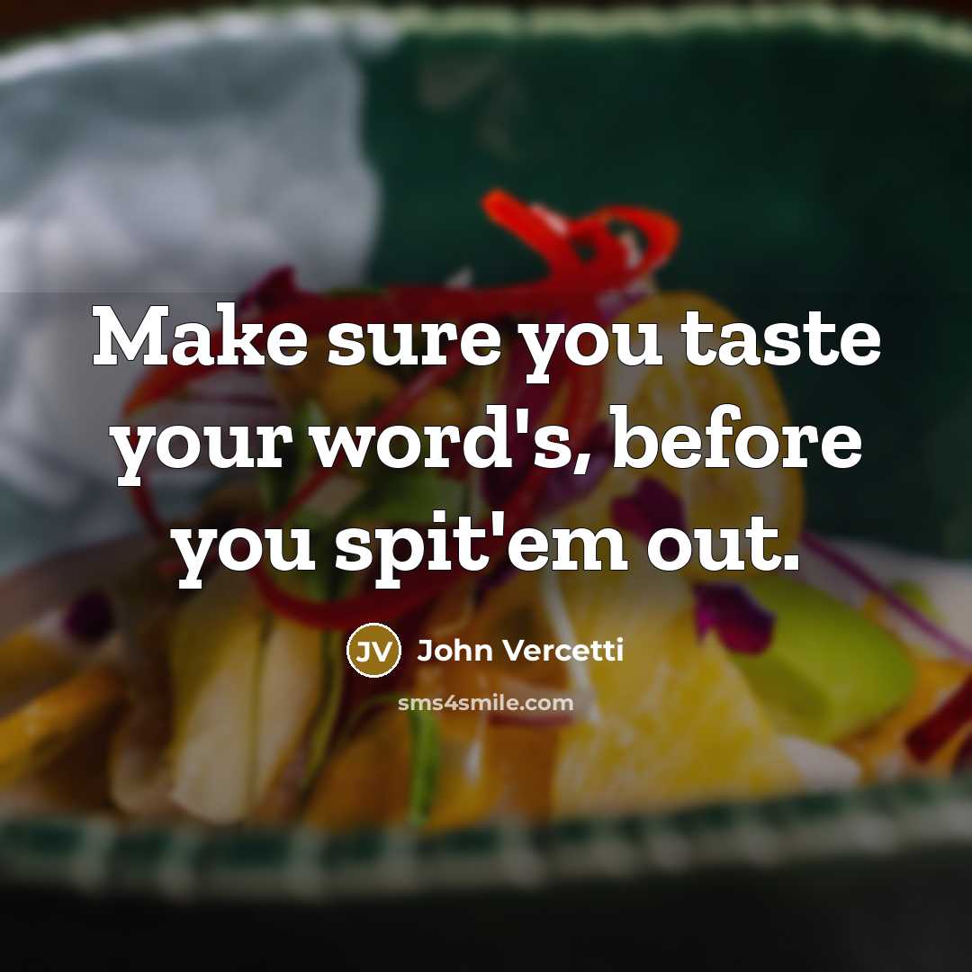 “Make sure you taste your word's, before you spit'em out.” quote by John Vercetti