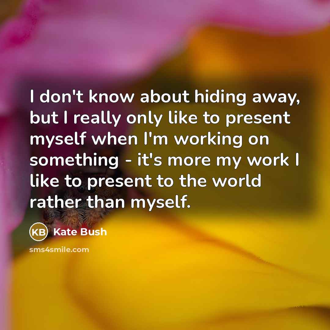 “I don't know about hiding away, but I really only…” quote by Kate Bush