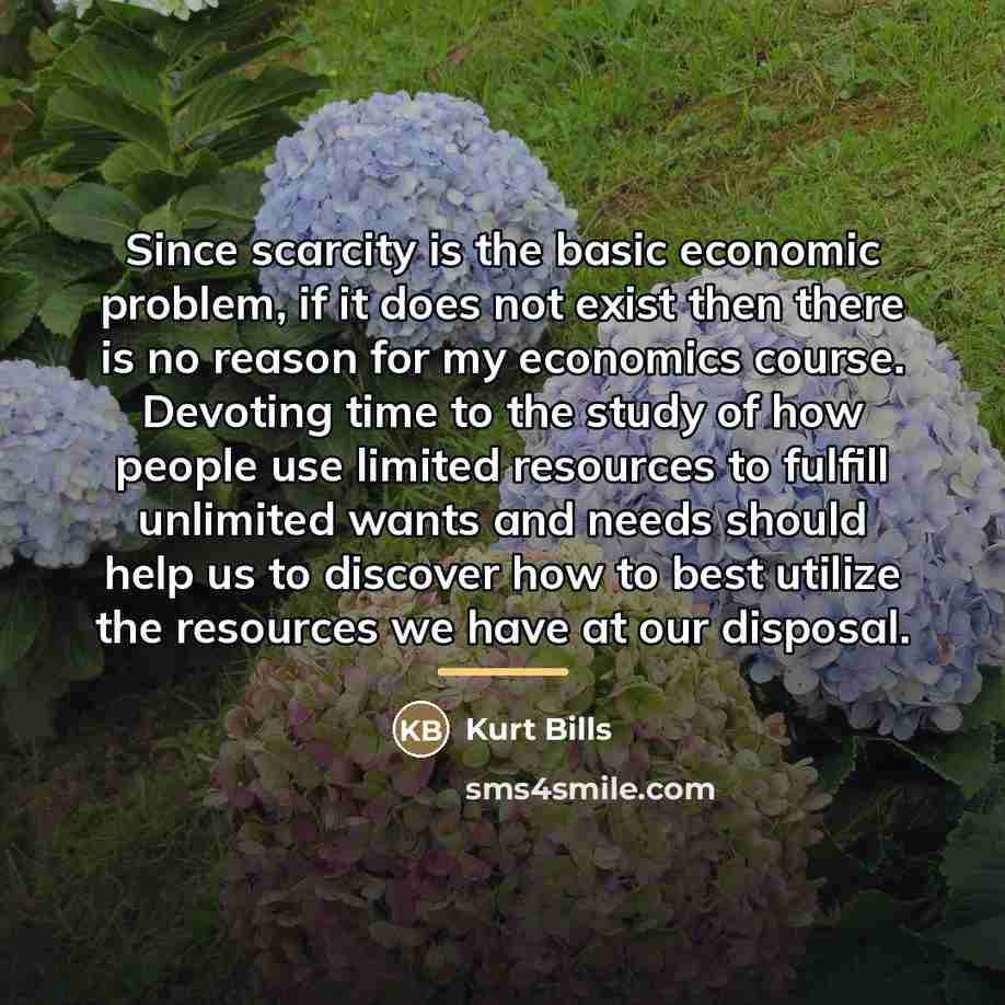 “Since scarcity is the basic economic problem, if it does…” quote by Kurt Bills