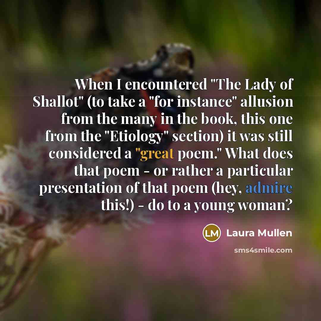 “When I encountered "The Lady of Shallot" (to take a…” quote by Laura Mullen