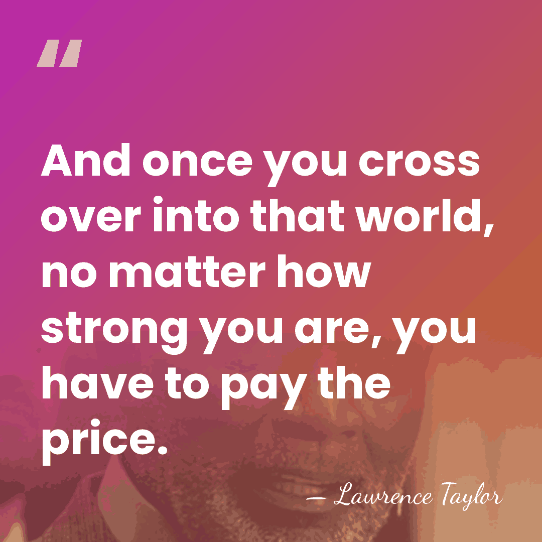 And once you cross over into that world, no matter how strong&hellip; - Lawrence Taylor