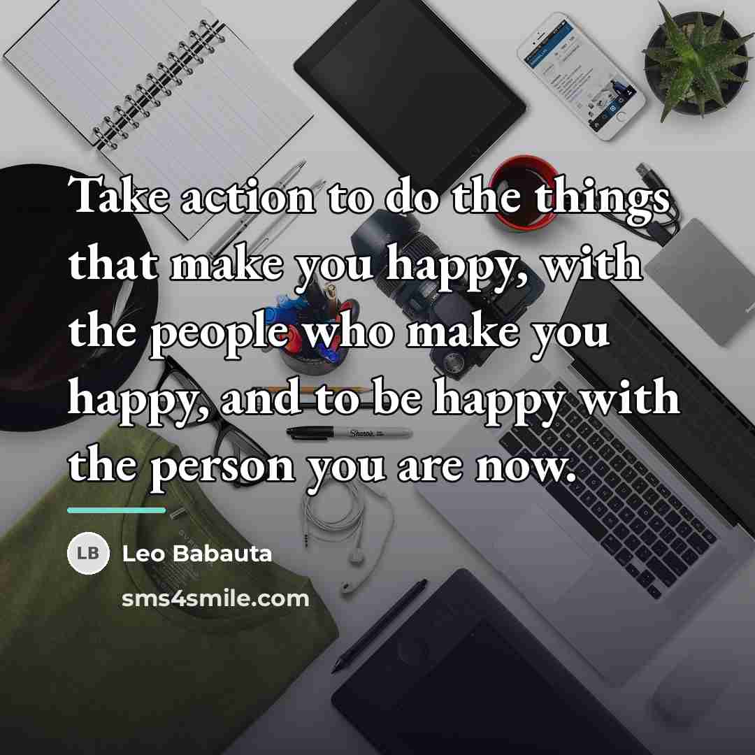 “Take action to do the things that make you happy,…” quote by Leo Babauta