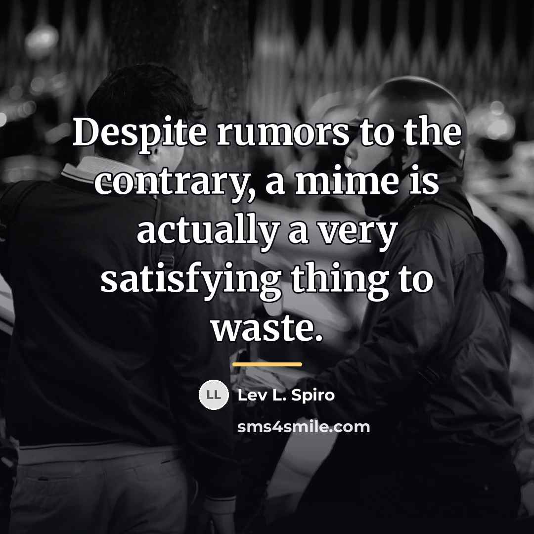 “Despite rumors to the contrary, a mime is actually a…” quote by Lev L. Spiro