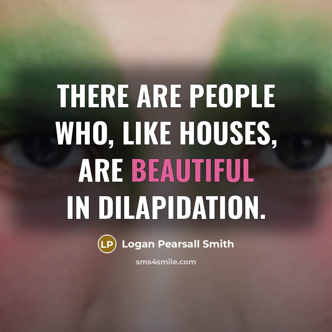 “There are people who, like houses, are beautiful in dilapidation.…” quote by Logan Pearsall Smith