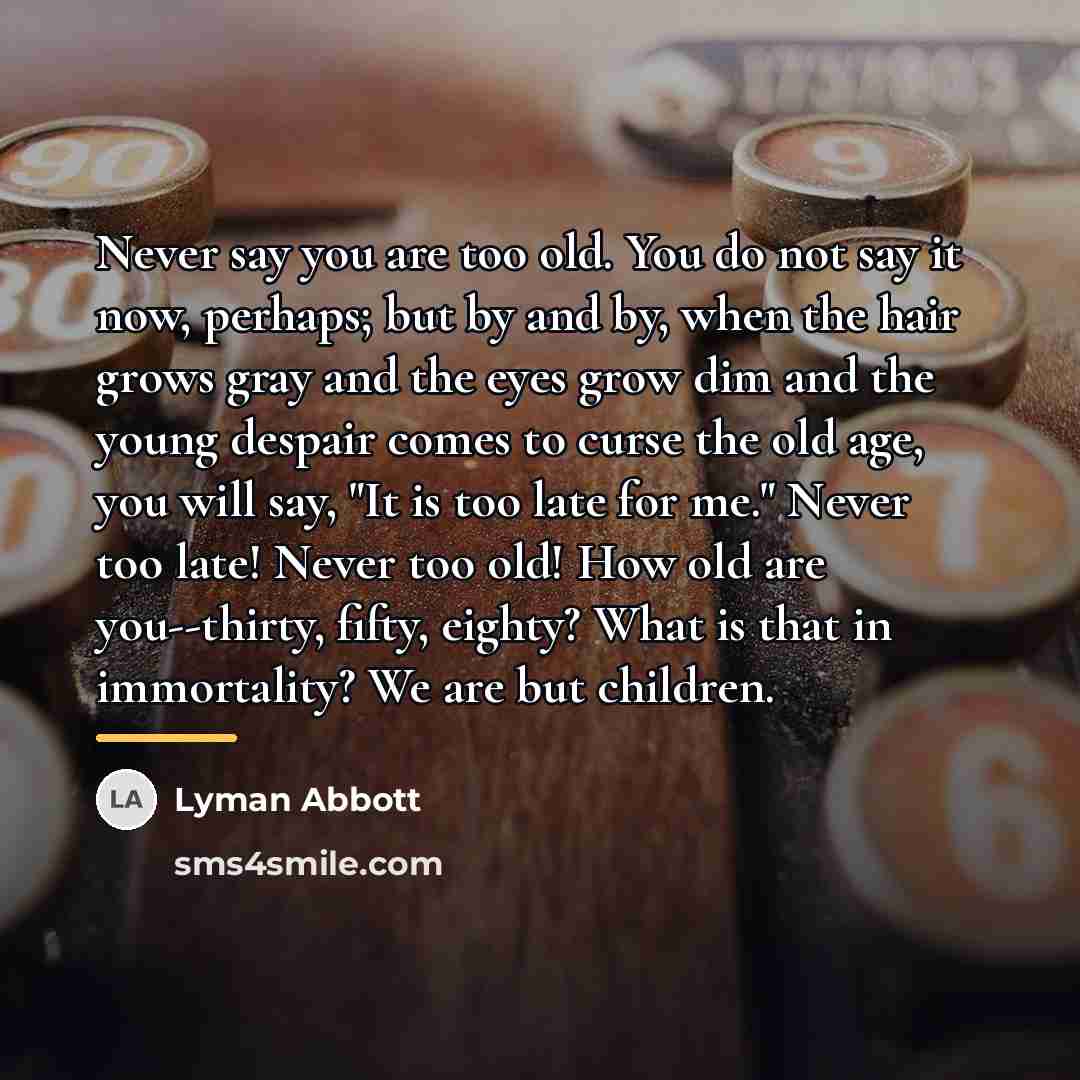 “Never say you are too old. You do not say…” quote by Lyman Abbott