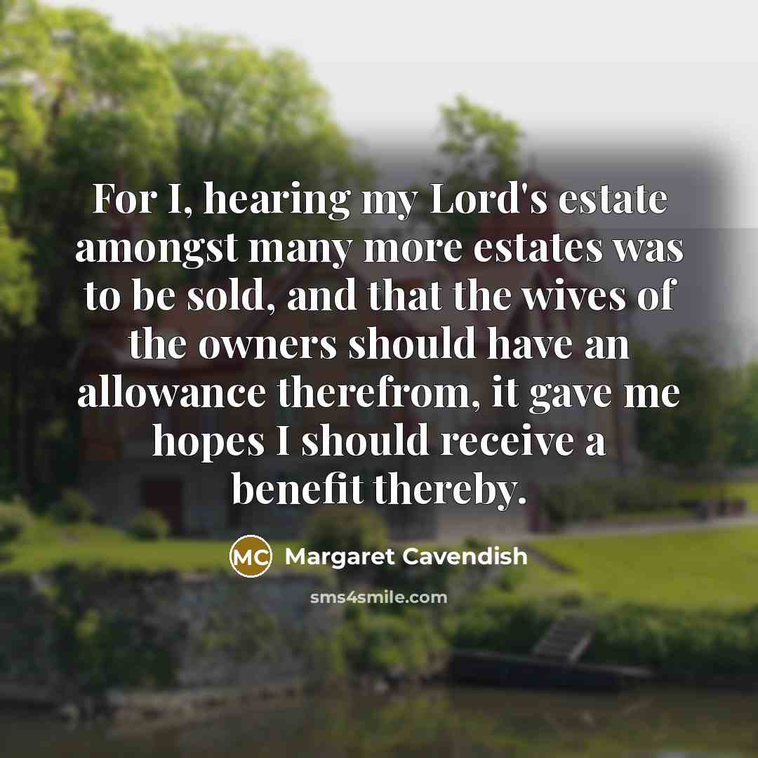 “For I, hearing my Lord's estate amongst many more estates…” quote by Margaret Cavendish