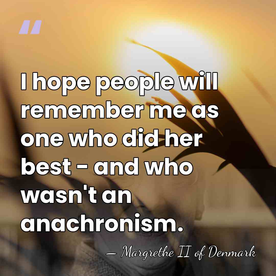 I hope people will remember me as one who did her best&hellip; - Margrethe II of Denmark