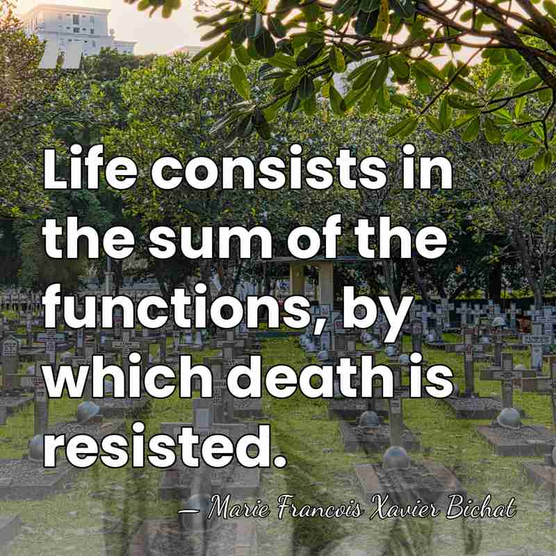 Life consists in the sum of the functions, by which death is&hellip; - Marie Francois Xavier Bichat