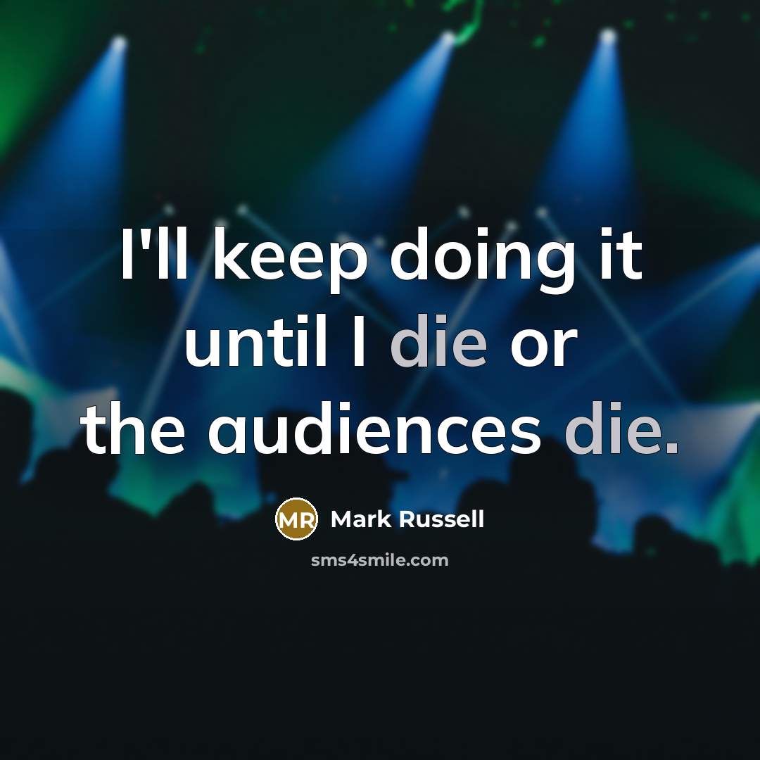 “I'll keep doing it until I die or the audiences…” quote by Mark Russell